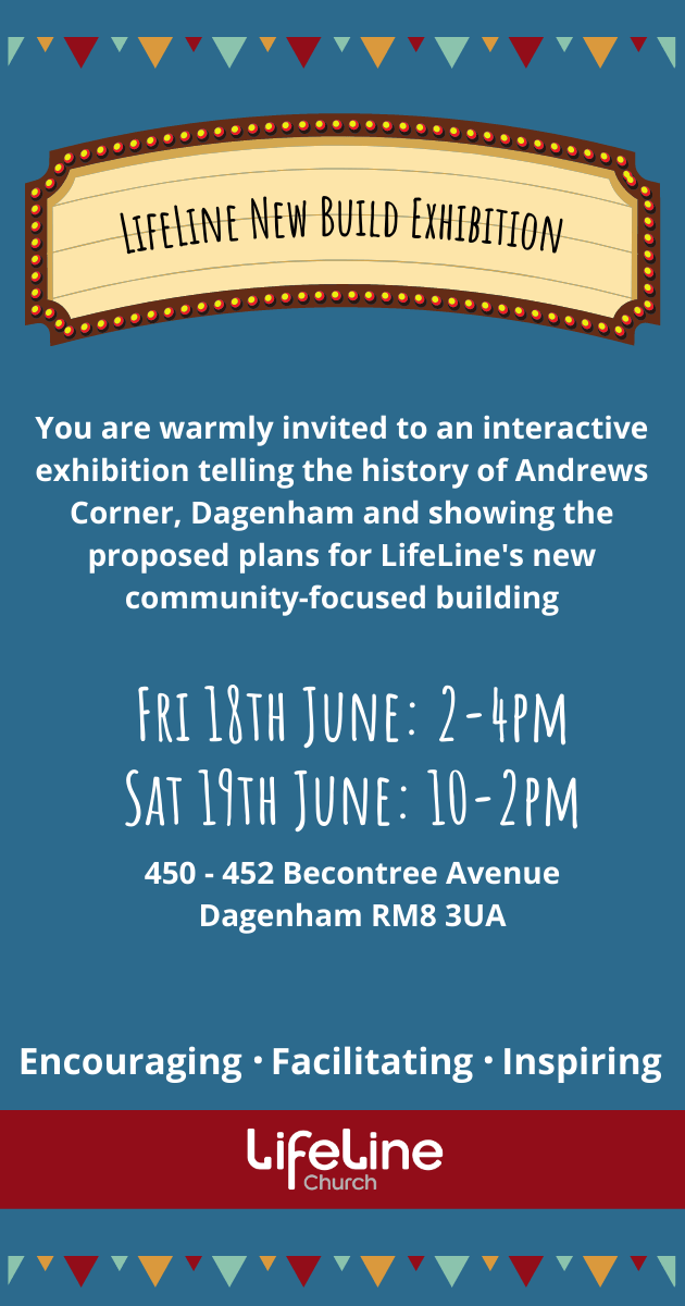 LifeLine New Build Exhibition - You are warmly invited to an interactive exhibition telling the history of Andrews Corner, on the Becontree Estate, Dagenham and showing the proposed plans for LifeLine's new community-focused building; Friday 18th June, 2 to 4PM and Saturday 19th June, 10 to 2PM; 450-452 Becontree Avenue, Dagenham RM8 3UA